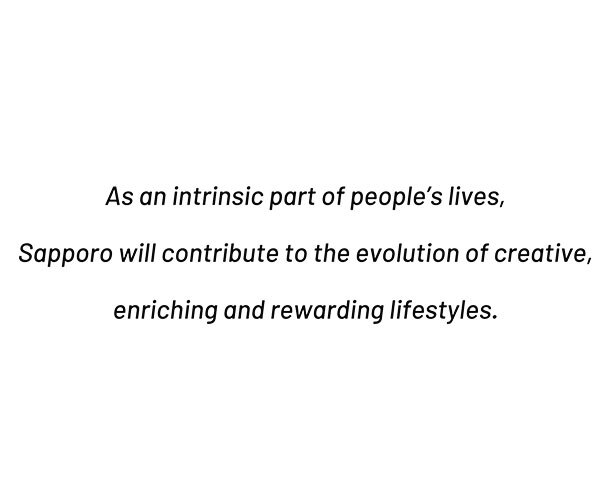 As an intrinsic part of people's lives, Sapporo will contribute to the evolution of creative, enriching and rewarding lifestyles.