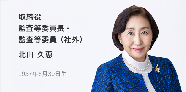 取締役 監査等委員長・監査等委員（社外） 北山 久恵 1957年8月30日生