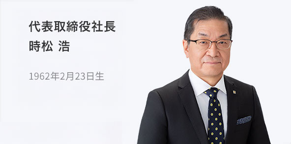 代表取締役社長 時松 浩 1962年2月23日生